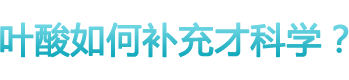 叶酸如何补充才科学？ 