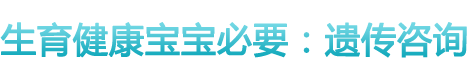 生育健康宝宝必要：遗传咨询